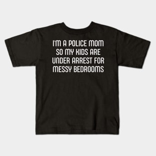 I'm a Police Mom, So My Kids Are 'Under Arrest' for Messy Bedrooms Kids T-Shirt